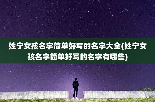 姓宁女孩名字简单好写的名字大全(姓宁女孩名字简单好写的名字有哪些)
