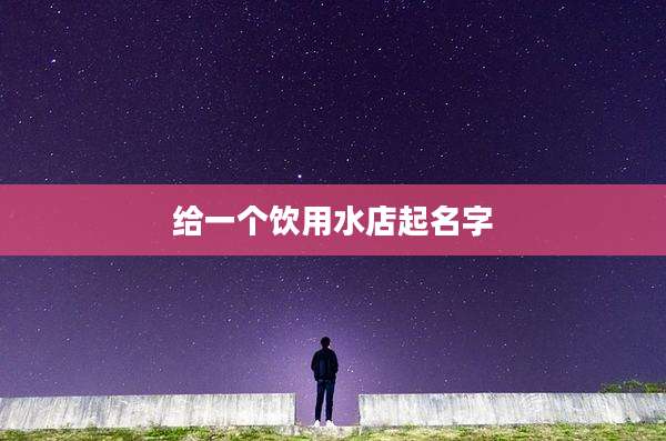 给一个饮用水店起名字