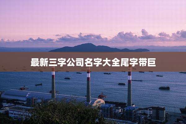 最新三字公司名字大全尾字带巨