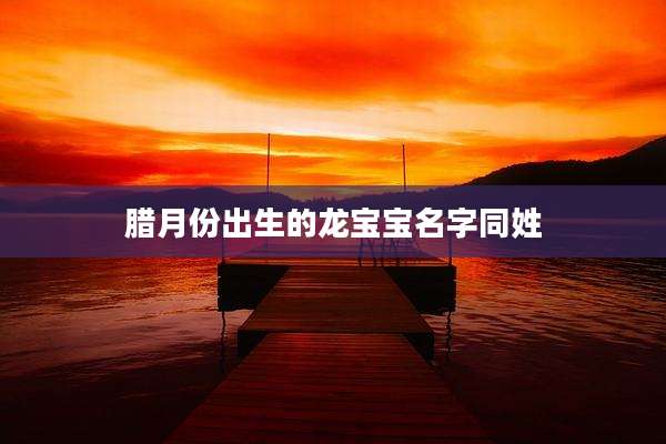 腊月份出生的龙宝宝名字同姓