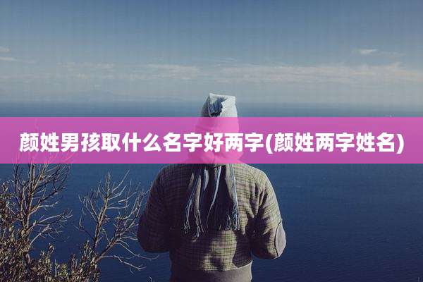 颜姓男孩取什么名字好两字(颜姓两字姓名)