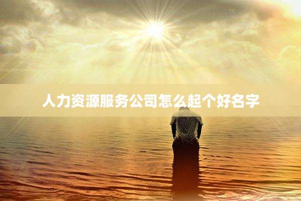 人力资源服务公司怎么起个好名字