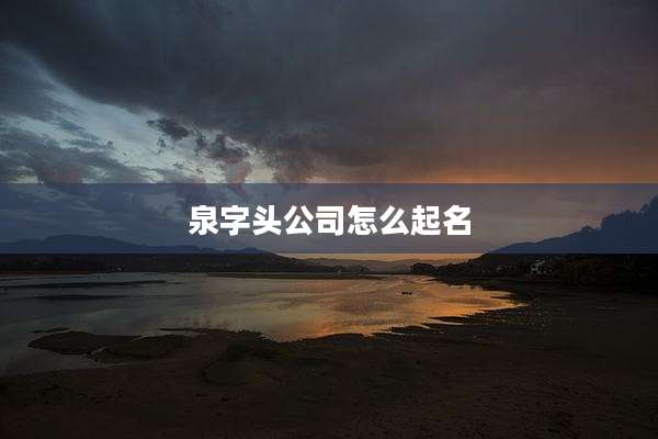 泉字头公司怎么起名