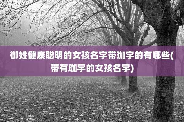 御姓健康聪明的女孩名字带珈字的有哪些(带有珈字的女孩名字)