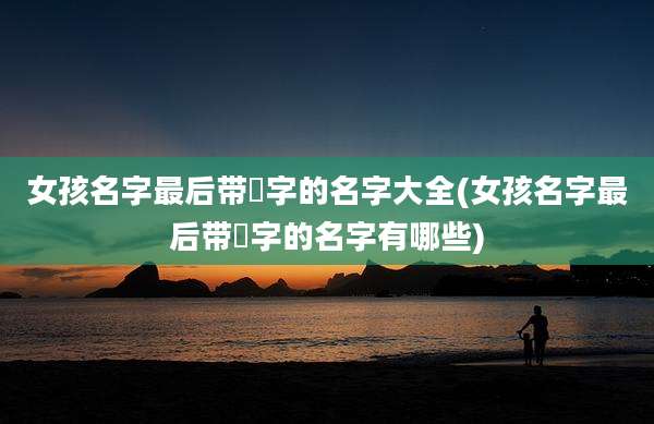 女孩名字最后带珺字的名字大全(女孩名字最后带珺字的名字有哪些)