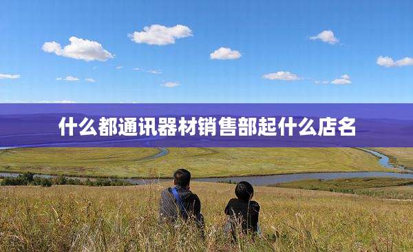 什么都通讯器材销售部起什么店名