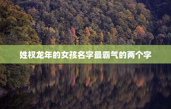 姓权龙年的女孩名字最霸气的两个字