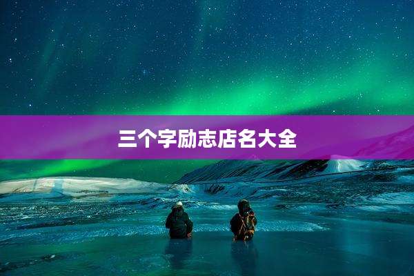三个字励志店名大全