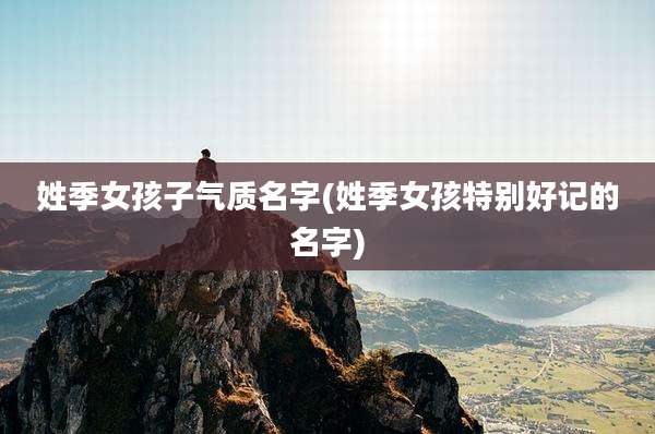 姓季女孩子气质名字(姓季女孩特别好记的名字)
