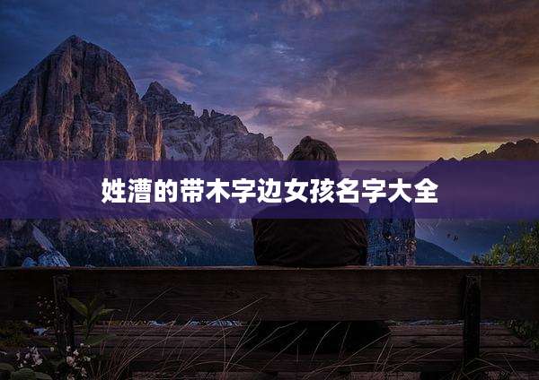 姓漕的带木字边女孩名字大全