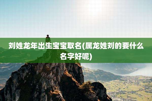 刘姓龙年出生宝宝取名(属龙姓刘的要什么名字好呢)