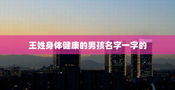 王姓身体健康的男孩名字一字的