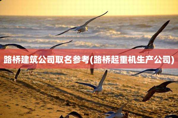 路桥建筑公司取名参考(路桥起重机生产公司)