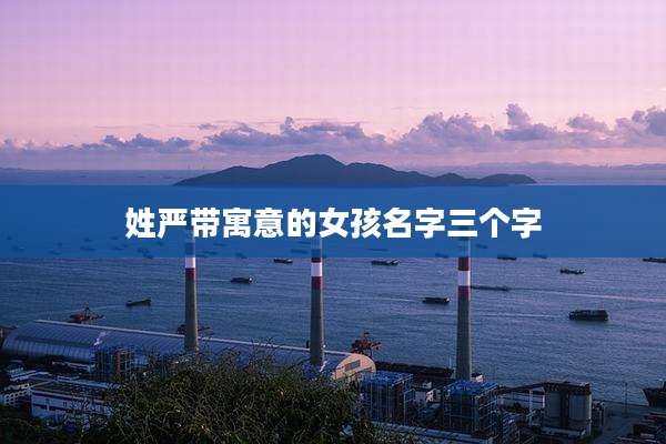 姓严带寓意的女孩名字三个字