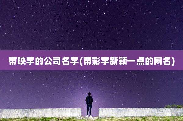 带映字的公司名字(带影字新颖一点的网名)