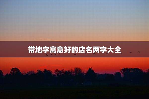 带地字寓意好的店名两字大全