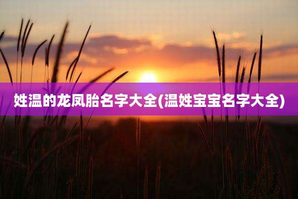 姓温的龙凤胎名字大全(温姓宝宝名字大全)
