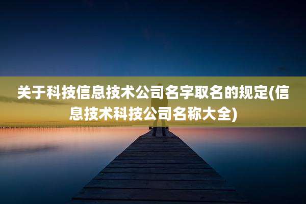 关于科技信息技术公司名字取名的规定(信息技术科技公司名称大全)