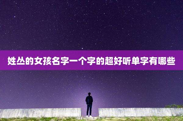 姓丛的女孩名字一个字的超好听单字有哪些