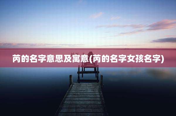 芮的名字意思及寓意(芮的名字女孩名字)