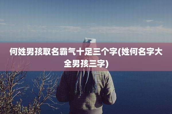 何姓男孩取名霸气十足三个字(姓何名字大全男孩三字)