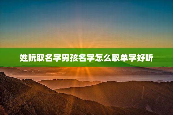 姓阮取名字男孩名字怎么取单字好听