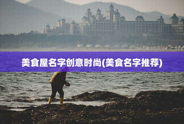 美食屋名字创意时尚(美食名字推荐)