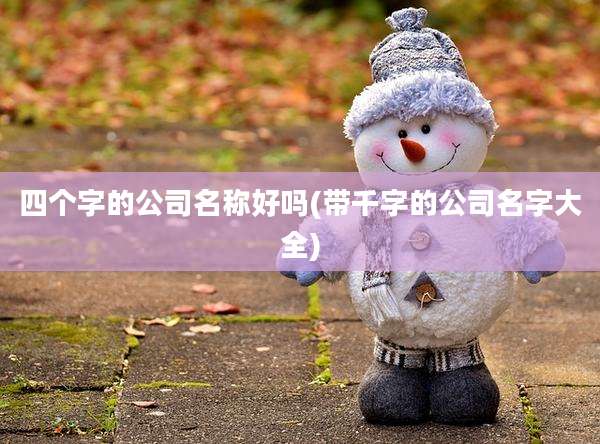 四个字的公司名称好吗(带千字的公司名字大全)