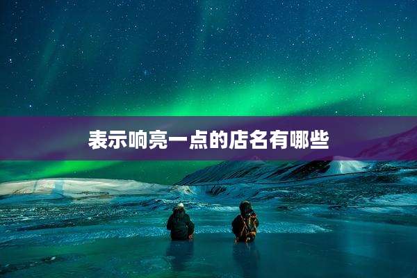 表示响亮一点的店名有哪些