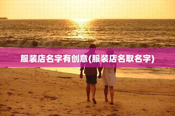 服装店名字有创意(服装店名取名字)