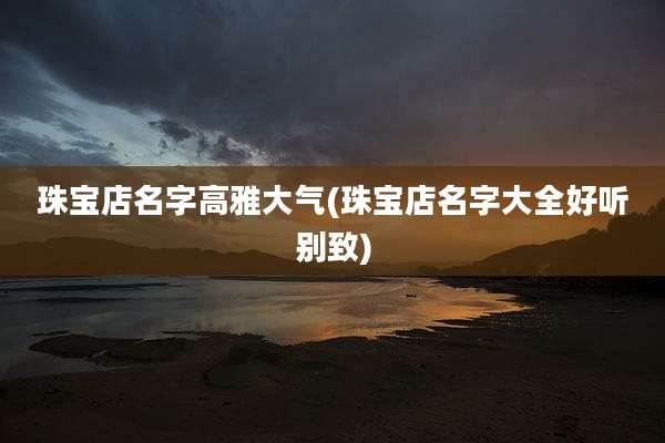 珠宝店名字高雅大气(珠宝店名字大全好听别致)