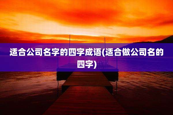 适合公司名字的四字成语(适合做公司名的四字)