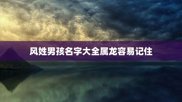 风姓男孩名字大全属龙容易记住