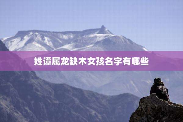 姓谭属龙缺木女孩名字有哪些