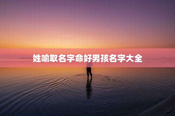 姓喻取名字命好男孩名字大全