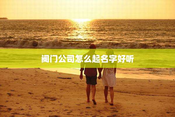 阀门公司怎么起名字好听