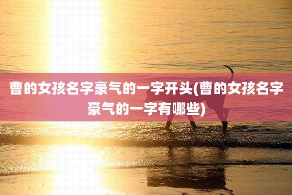 曹的女孩名字豪气的一字开头(曹的女孩名字豪气的一字有哪些)