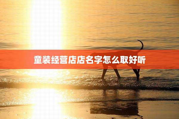 童装经营店店名字怎么取好听