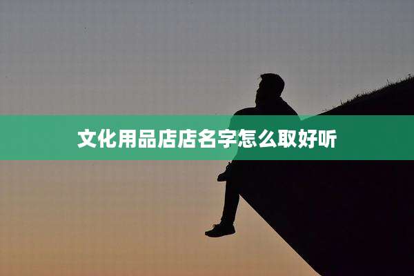文化用品店店名字怎么取好听