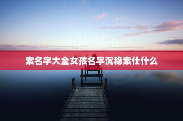 索名字大全女孩名字沉稳索仕什么