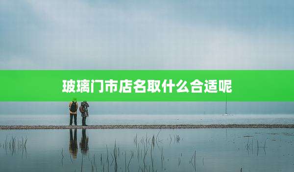 玻璃门市店名取什么合适呢