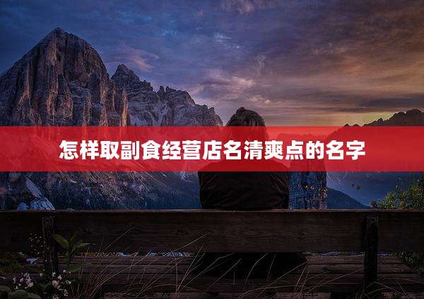 怎样取副食经营店名清爽点的名字