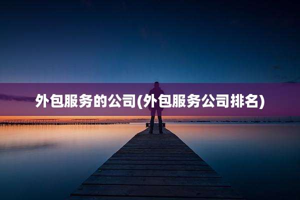 外包服务的公司(外包服务公司排名)