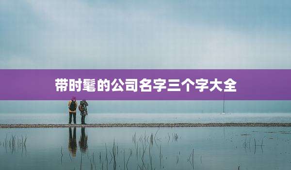 带时髦的公司名字三个字大全