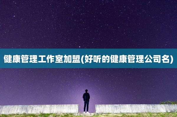 健康管理工作室加盟(好听的健康管理公司名)
