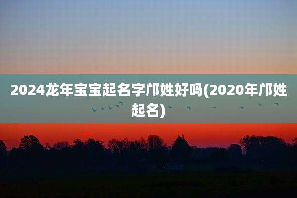 2024龙年宝宝起名字邝姓好吗(2020年邝姓起名)