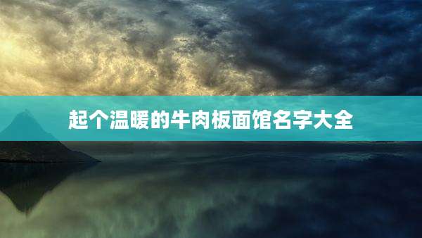 起个温暖的牛肉板面馆名字大全