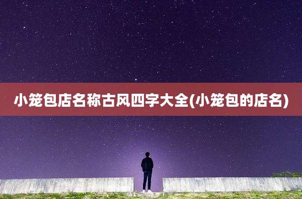 小笼包店名称古风四字大全(小笼包的店名)