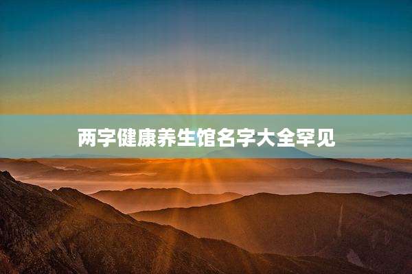 两字健康养生馆名字大全罕见