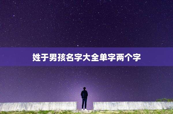 姓于男孩名字大全单字两个字